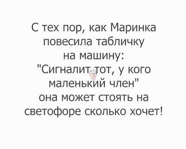 С тех пор как Маринка повесила табличку на машину Сигналит тот у кого маленький член она может стоять на светофоре сколько хочет
