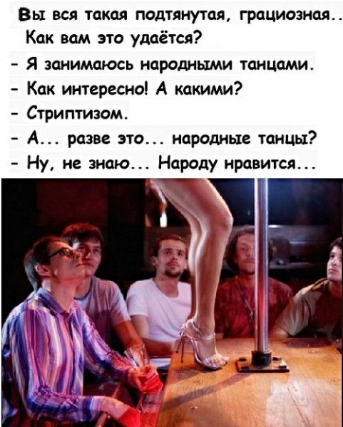 Вы вся такая подтянутся грациозная Как вам это удаётся Я занимаюсь народными танцами Как интересно А какими Стриптизом А разве это народные танцы Ну не знаю Народу нравится