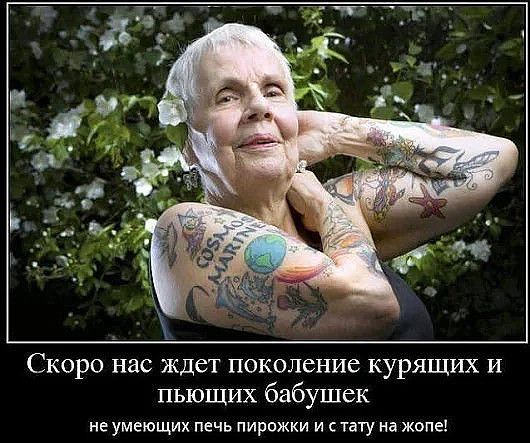 Скоро нас ждет поколение курящих и пьющих бабушек не умеющих ПЕЧЬ ПИРОЖКИ И СТЗТУ Нд ЖОПЕ