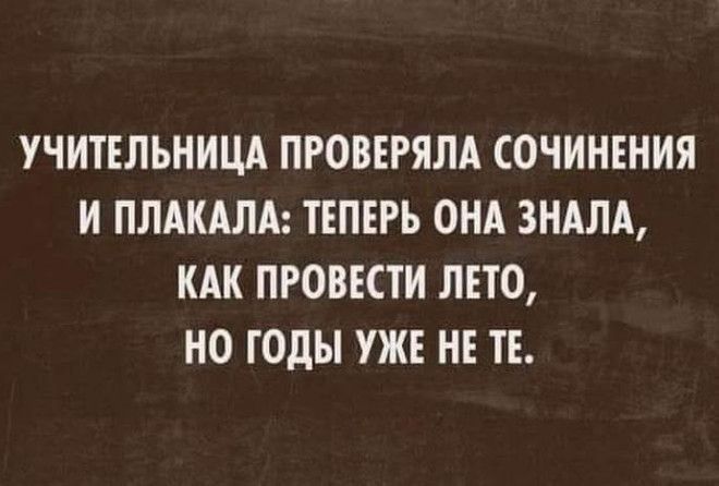 УЧИТЕЛЬНИЦА ПРОВЕРЯЛА СОЧИНЕНИЯ И ПЛАКАЛА ТЕПЕРЬ ОНА ЗНАЛА КАК ПРОВЕСТИ ЛЕТО НО ГОДЫ УЖЕ НЕ ТЕ