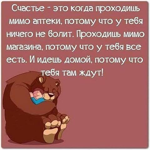 Счастье это когда проходишь мимо аптеки потому что у тебя ничего не болит Проходишь мимо магазина потому что у тебя все есть И идешь домой потому что тебя там ждут Згг