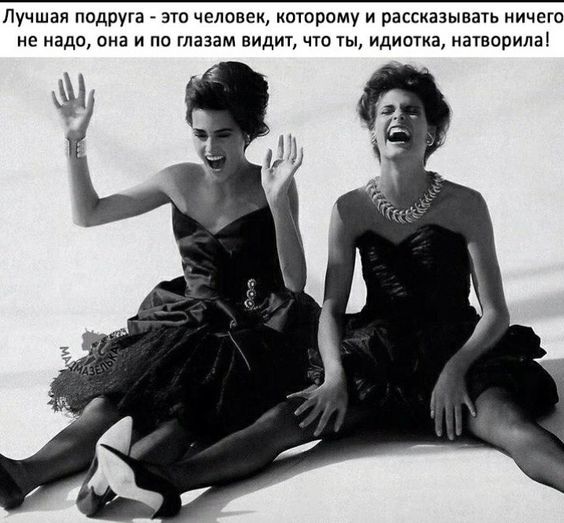 Лучшая подруга это человек которому и рассказывать ничего не надо она и по глазам видит что ты идиотка натворила