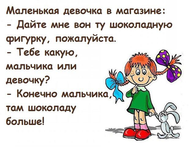 Маленькая девочка в магазине Дайте мне вон ту шоколадную фигурку пожалуйста Тебе какую мальчика или девочку Конечно мальчика там шоколаду больше