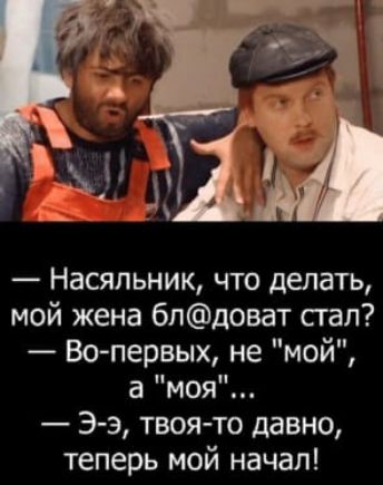 Насяльник что делать мой жена бпдоват сгап Во первых не мой а моя Э э твоя то давно теперь мой начал