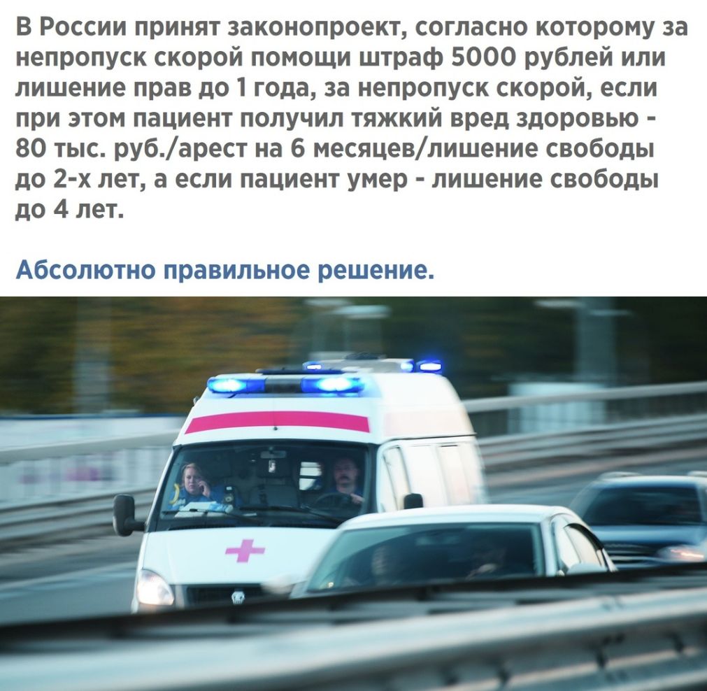 В России принят законопроект согласно которому за непропуск скорой помощи штраф 5000 рублей или лишение прав до 1 года за непропуск скорой если при этом пациент получил тяжкий вред здоровью 80 тыс рубарест на 6 месяцевлишение свободы до 2 х лет а если пациент умер лишение свободы до 4 лет АБСОЛЮТНО правильное решение
