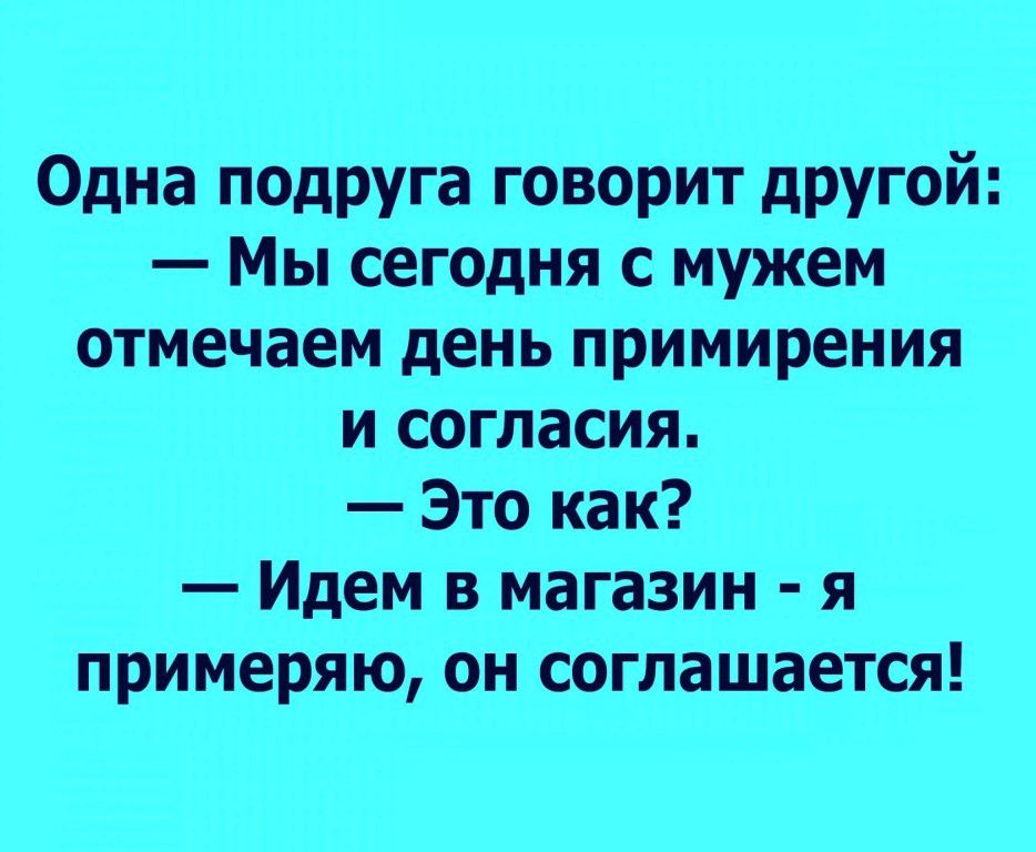 Одна подруга говорит другой Мы сегодня с мужем отмечаем день примирения и согласия Это как Идем в магазин я примеряю он соглашается
