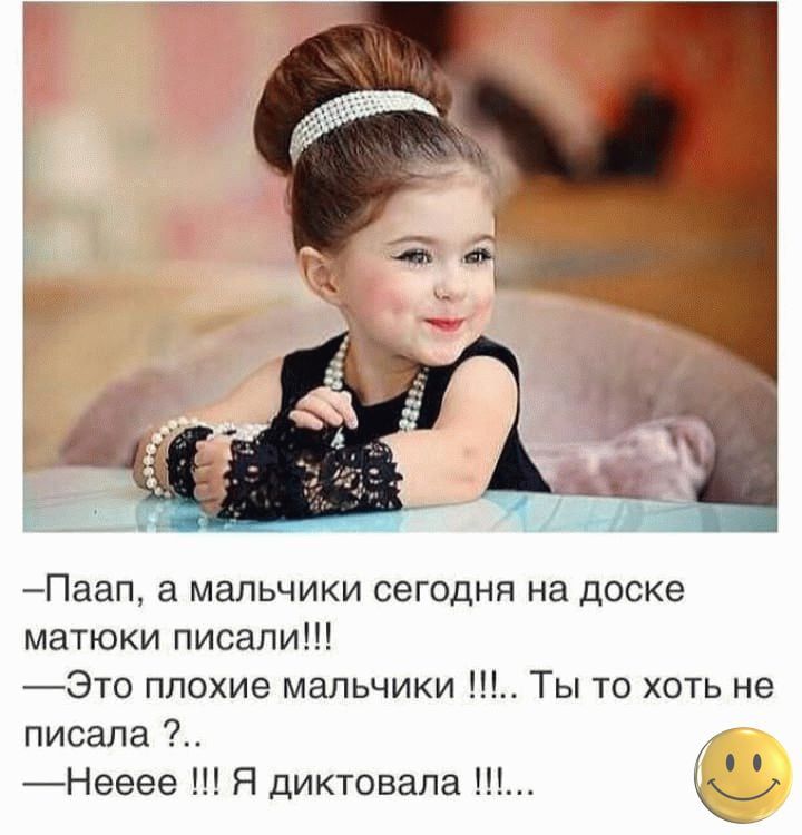 Паап а мальчики сегодня на доске матюки писали Это плохие мальчики Ты то хоть не писала Нееее Я диктовала