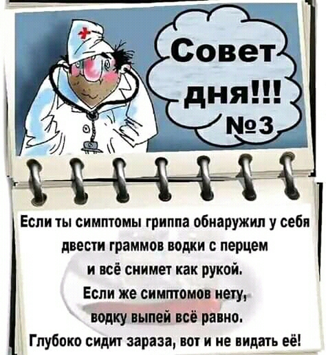 Если чы симптомы гриппа обнаружил у себя двести граммов водки с перцем и всё снимет как рукой Если же синтонов нету водку выпей всё равно Глубоко сидит зараза во и не видать её