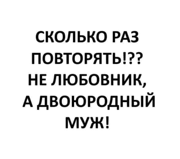 сколько РАЗ повторяты не лювовник А двоюродный МУЖ