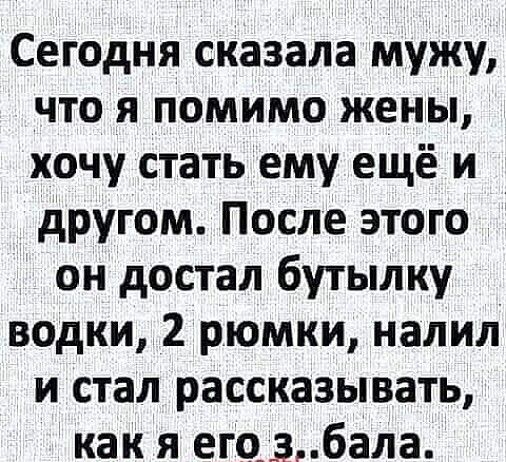 Сегодня сказала мужу что я помимо жены хочу стать ему ещё и другом После этого он достал бутылку водки 2 рюмки налил и стал рассказывать как я егоабала