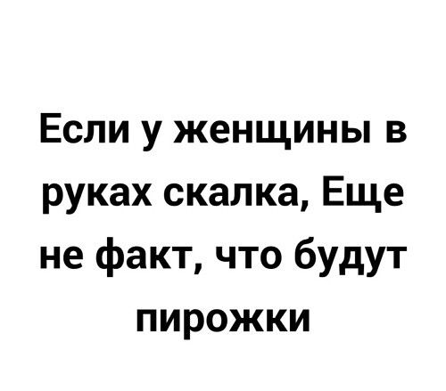 Если у женщины в руках скалка Еще не факт что будут пирожки