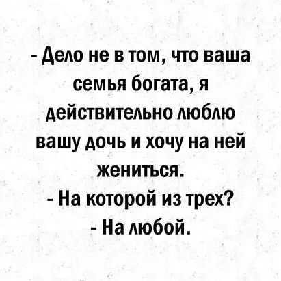 дело не в том что ваша семья богата я действительно люблю вашу дочь и хочу на ней жениться На которой из трех На любой