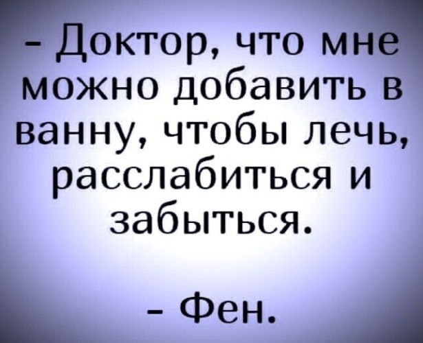 Доктор что м можно добавить в ванну чтобы лечь расслабиться и забыться Фен А