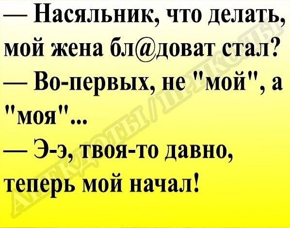 Насяльник что делать мой жена блД0ват стал Во первых не мой а моя Э э твоя то давно теперь мой начал