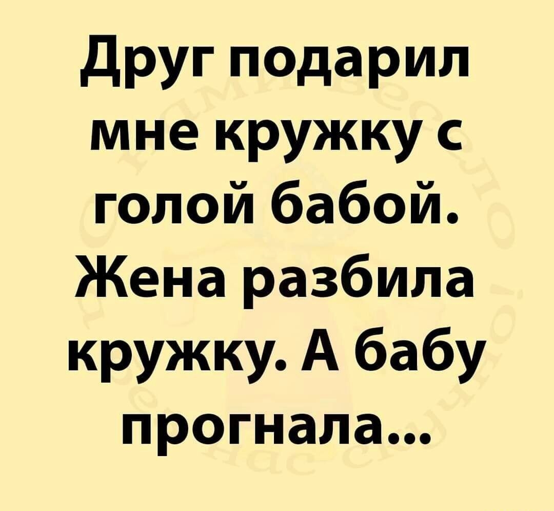 Друг подарил мне кружку с голой бабой Жена разбила кружку А бабу прогнала