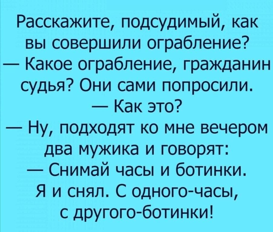 Расскажите подсудимый как вы совершили ограбление Какое ограбление гражданин судья Они сами попросили Как это Ну подходят ко мне вечером два мужика и говорят Снимай часы и ботинки Я и снял С одного часы с другого ботинки