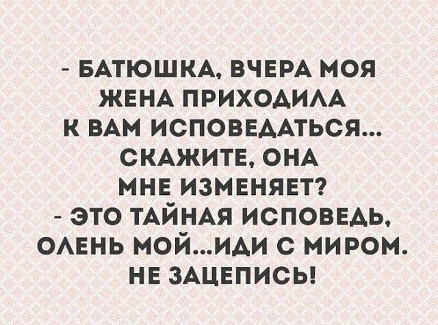 БАТЮШКА ВЧЕРА моя ЖЕНА ПРИХОАИАА к ВАМ ИСПОВЕААТЬСЯ СКАЖИТЕ ОНА мне измвнявт это ТАЙНАЯ исповвАь ОАЕНЬ мойиАи с миром нн зАцнписы