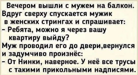 Вечером вышли с мужем на балкон Вдруг сверху спускается мужик в женских стрингах и спрашивает Ребята можно я через нашу квартиру выйду Муж проводил его до дверивернулся и задумчиво произнёс От Нинки наверное У неё все трусы с такими прикольными надписями
