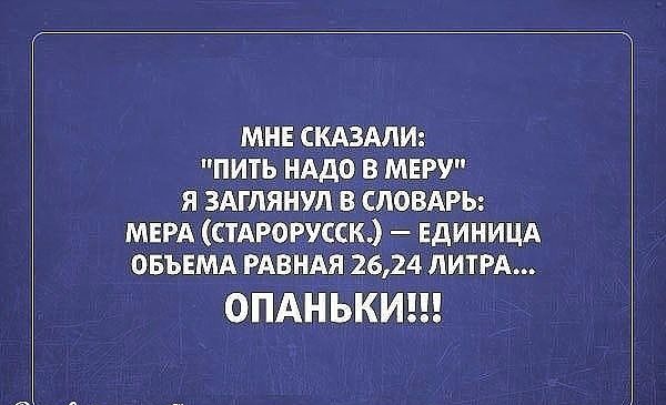 МНЕ СКАЗАЛИ пить иАдо в МЕРУ я здглянул в СЛОВАРЬ МЕРА стропск ЕДИНИЦА овънмд РАВНАЯ 2624 ЛИТРА ОПАНЬКИ