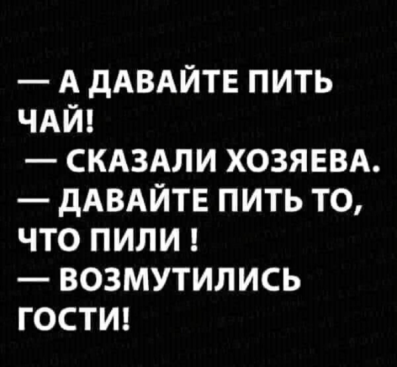 А дАВАЙТЕ ПИТЬ ЧАЙ СКАЗАЛИ ХОЗЯЕВА Ё дАВАЙТЁ ПИТЬ ТО ЧТО ПИЛИ ВОЗМУТИЛИСЬ ГОСТИ