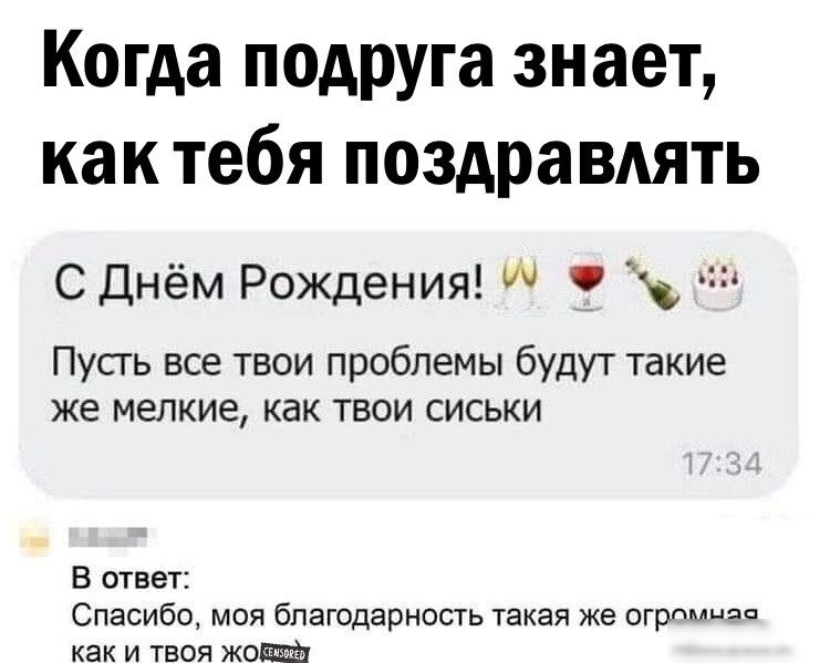 Когда подруга знает как тебя поздравлять С Днём Рождения Пусть все твои проблемы будут такие же мелкие как твои сиськи В ответ Спасибо моя благодарность такая же огртшеа как и твоя жо