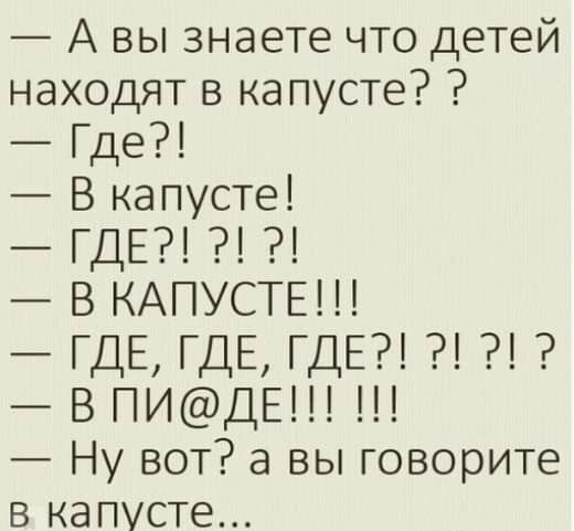 А вы знаете что детей находят в капусте Где В капусте ГДЕ В КАПУСТЕ ГДЕ ГДЕ ГДЕ В ПИДЕ Ну вот а вы говорите в капусте