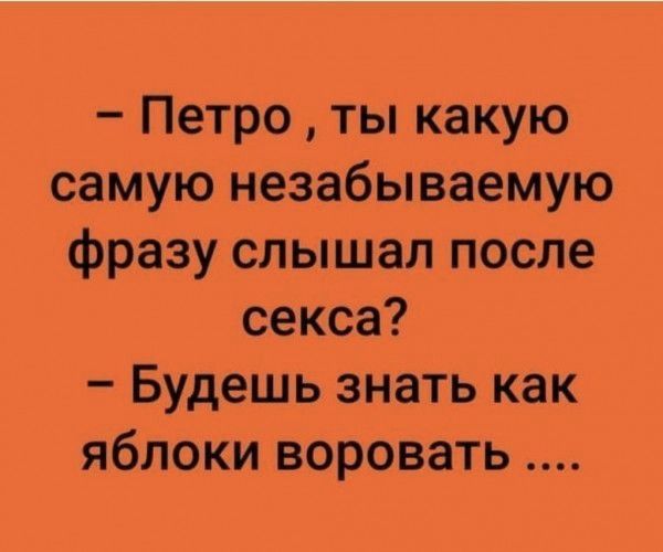 Петро ты какую самую незабываемую фразу слышал после секса Будешь знать как яблоки воровать