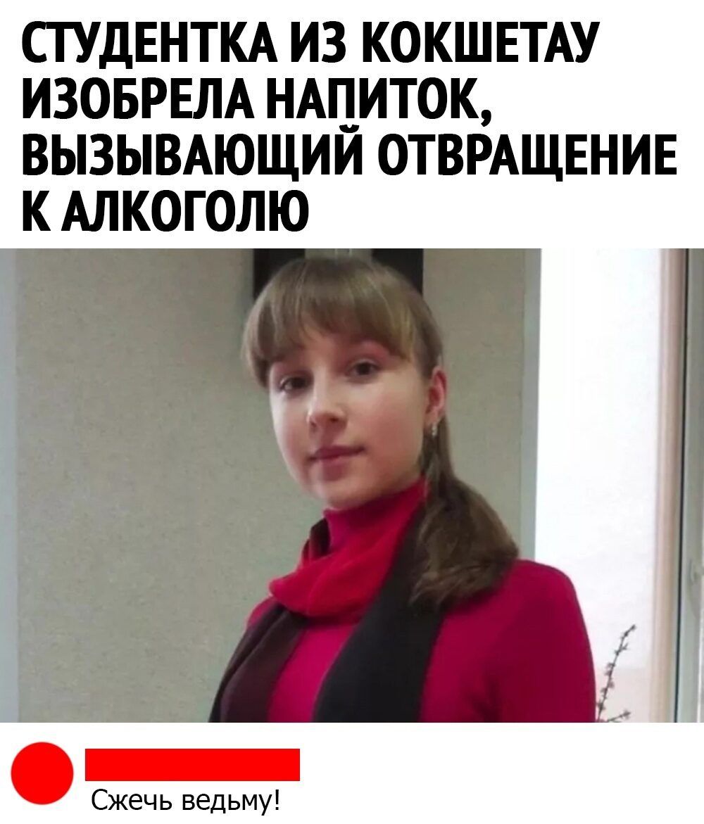 СТУДЕНТКА ИЗ КОКШЕТАУ ИЗОБРЕЛА НАПИТОК ВЫЗЫВАЮЩИЙ ОТВРАЩЕНИЕ К АЛКОГОЛЮ Сжечь ведьму
