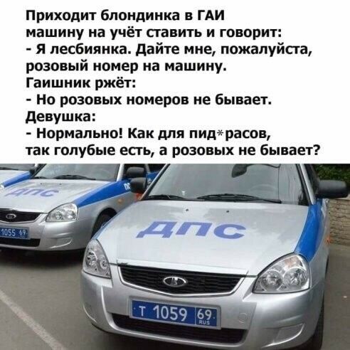 Приходит Блондинка в ГАИ машину на учёт ставить и говорит я лесбиянка дайте мне пожалуйста розовый номер на машину Гаишник ржёт Но розовых номеров не бывает девушка нормально Как для пидрасов так голубые есть а розовых не бывает