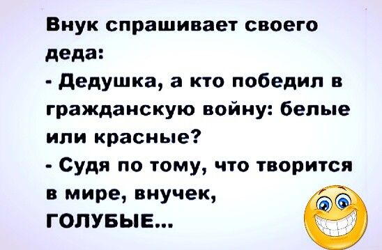 Внук спрашивает своего деда дедушка а кто победил в гражданскую войну белые или красные Судя по тому что творится в мире внучек ГОЛУБЫЕ