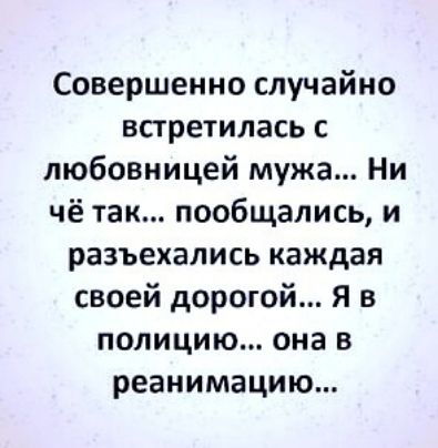 Совершенно случайно встретилась с любовницей мужа Ни чё так пообщались и разъехались каждая своей дорогой Я в полицию она в реанимацию