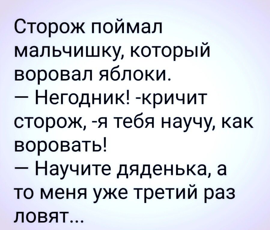 Сторож поймал мальчишку который воровал яблоки Негодник кричит сторож я тебя научу как воровать Научите дяденька а то меня уже третий раз ловят