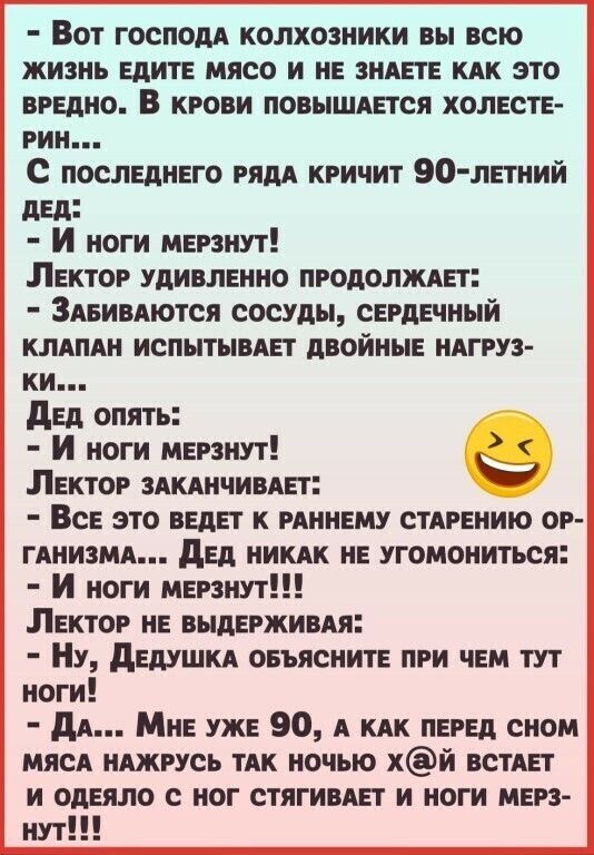 Вот господи колхозники вы всю жизнь едите мясо и не видете кпк это вредно В крови повышдется холесте рин с последнего рядА кричит 90 летний дЕд И ноги мерзнут Лектор удивленно продолжит Здеивдются сосуды сердечный КЛАПАН испытывдет двойные нАгруз ки дед опять И ноги мерзнут Лектор здкднчивдег Все это ведет к рдннему стАрению ор ГАНИЗМА дед НИКАК не угомониться И ноги мерзнут Лектор не выдерживдя Н