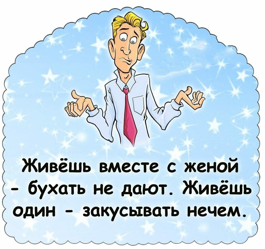 Живёшь вместе с женой бухать не дают Живёшь один закусывать нечем