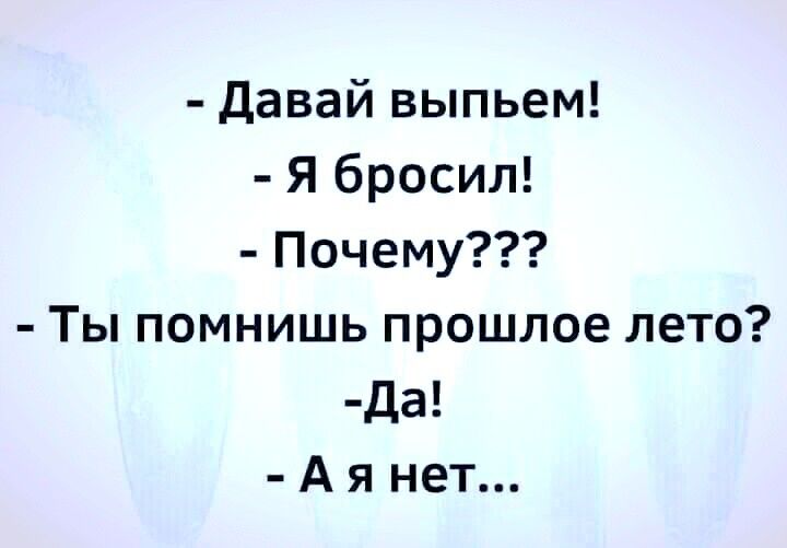 давай выпьем!  Я бросил!  Почему???  Ты помнишь прошлое лето? Да!  Аянет...