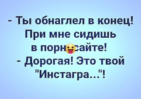 Ты обнаглел в конец При мне сидишь в порнфайте дорогая Это твой Инстагра