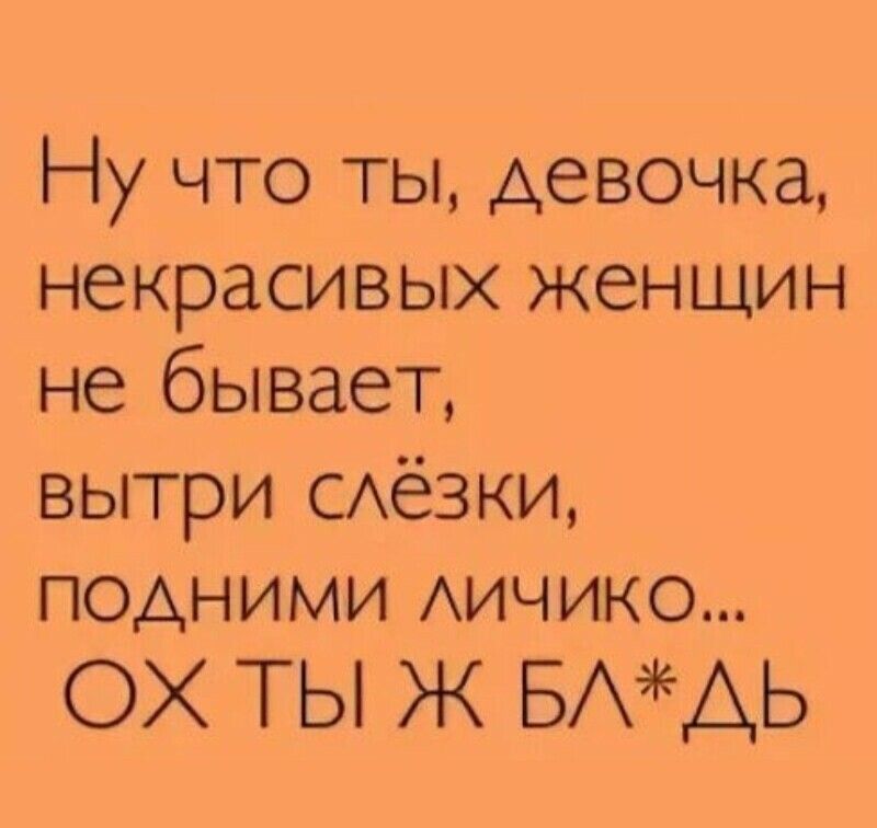 Ну что ты девочка некрасивых женщин не бывает вытри САёЗКИ подними АИЧИКО ОХ ТЫ Ж БА_Ь