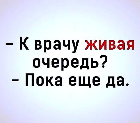 к врачу живая очередь?  Пока еще да.
