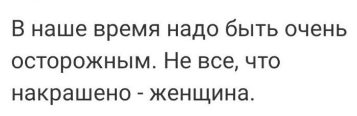 В наше время надо быть очень осторожным Не все что накрашено женщина