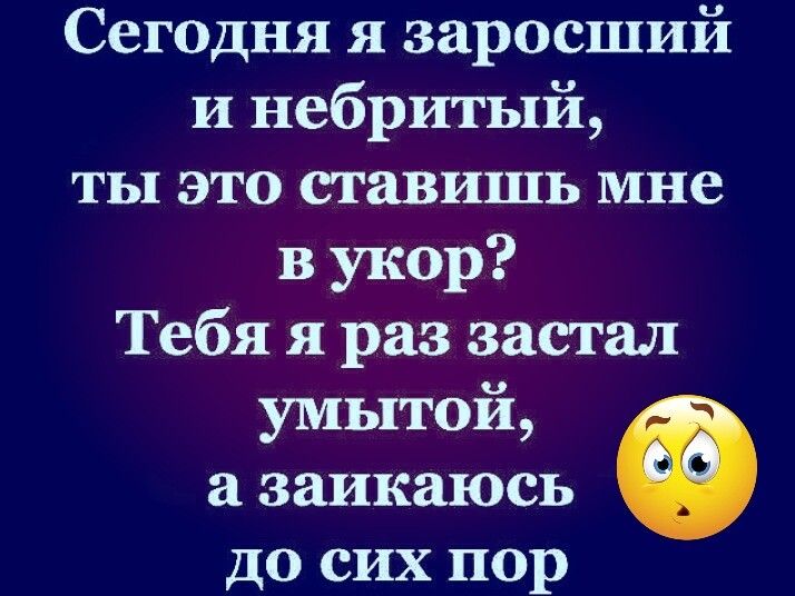 Сегодня я заросший и небритый ты это ставишь мне в укор Тебя я раз застал умытой а заикаюсь 6 до сих пор