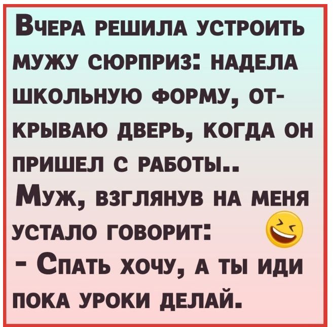 ВЧЕРА РЕШИЛА УСТРОИТЬ МУЖУ СЮРПРИ3 НАдЕЛА ШКОЛЬНУЮ ФОРМУ ОТ КРЫВАЮ дВЕРЬ КОГДА ОН ПРИШЕЛ С РАБОТЫ Муж взглянув НА мвня УСТАЛО говорит 9 Спдть хочу А ты иди покд уроки дЕЛАЙ