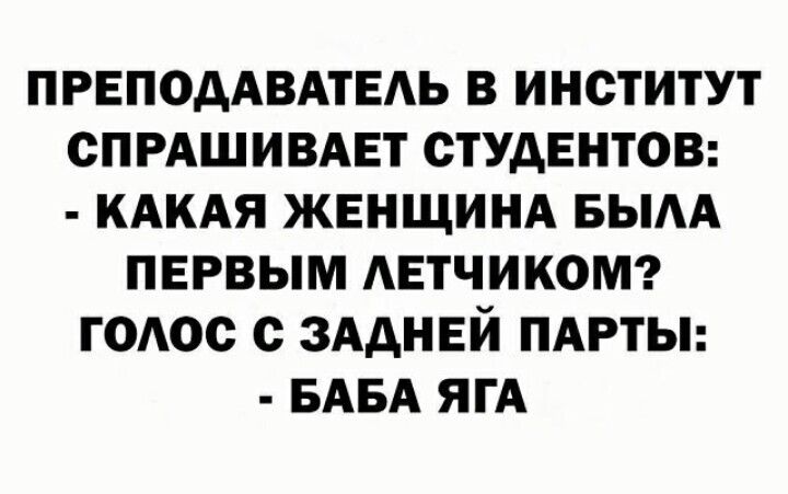 ПРЕПОДАВАТЕАЬ В ИНСТИТУТ СПРАШИВАЕТ СТУДЕНТОВ КАКАЯ ЖЕНЩИНА БЫАА ПЕРВЫМ АЕТЧИКОМ ГОАОС с ЗАДНЕЙ ПАРТЫ БАБА ЯГА