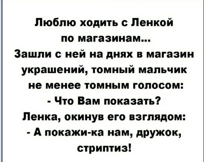Люблю ходить Ленкой по магазинам Зашли с ней на днях в магазин украшений томный мальчик не менее томным голосом Что Вам показать Ленка окинув его взглядом А покажи ка нам дружОк стриптиз