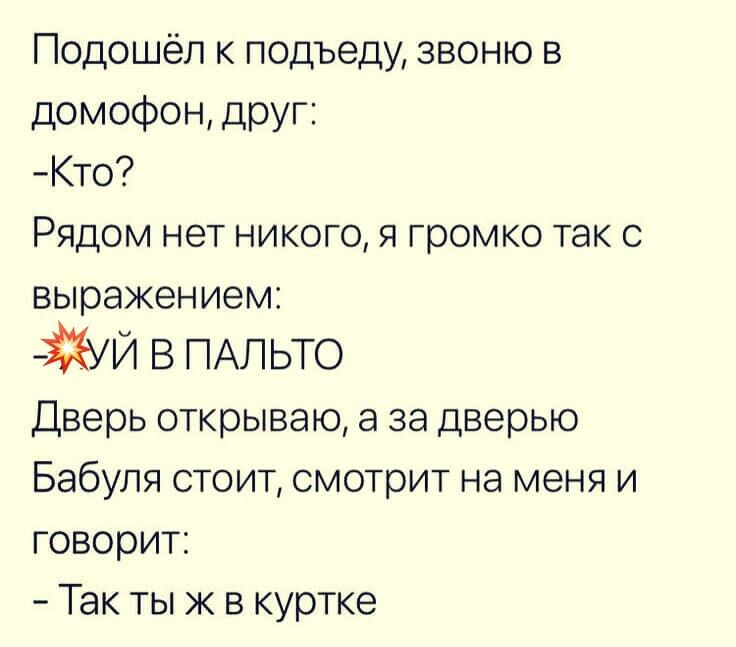 Подошёп к подъеду звоню в домофон друг Кто Рядом нет никого я громко так с выражением 5 ПАЛЬТО Дверь открываю а за дверью Бабуля стоит смотрит на меня и говорит Так ты ж в куртке