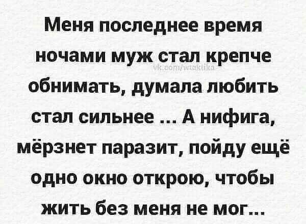 Меня последнее время ночами муж стал крепче обнимать думала любить стал сильнее А нифига мёрзнет паразит пойду ещё одно окно открою чтобы жить без меня не мог