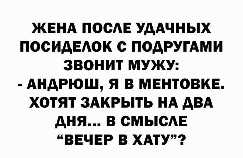 ЖЕНА ПОСАЕ УДАЧНЫХ ПОСИАЕАОК С ПОДРУГАМИ ЗВОНИТ МУЖУ АНДРЮШ Я В МЕНТОВКЕ ХОТЯТ ЗАКРЫТЬ НА АВА АНЯ В СМЫСАЕ ВЕЧЕР В ХАТУ