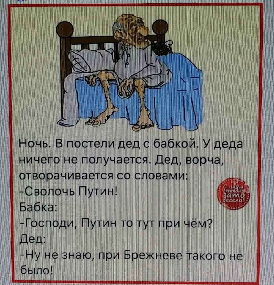 Ночь В постели дед с бабкои У деда ничего не получается Дед ворча отворачивается со словами Сволочь Путин Бабка Господи Путин то тут при чём Дед Ну не знаю при Брежневе такого не было