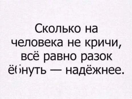 Сколько на человека не кричи всё равно разок ё1 інуть надёжнее