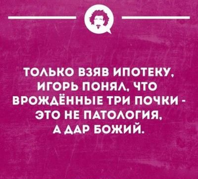 _а ТОАЬКО взяв ипотеки игорь понм что врождённые три почки это нв мтсюгия А ААР БОЖИЙ