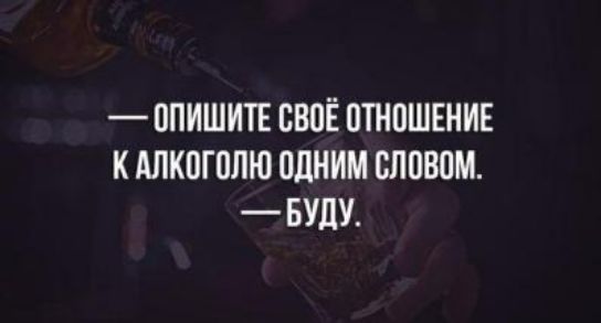 ОПИШИТЁ СВОЁ ОТНОШЕНИЕ К АЛКОГОЛЮ ОДНИМ ОЛОВОМ БУДУ